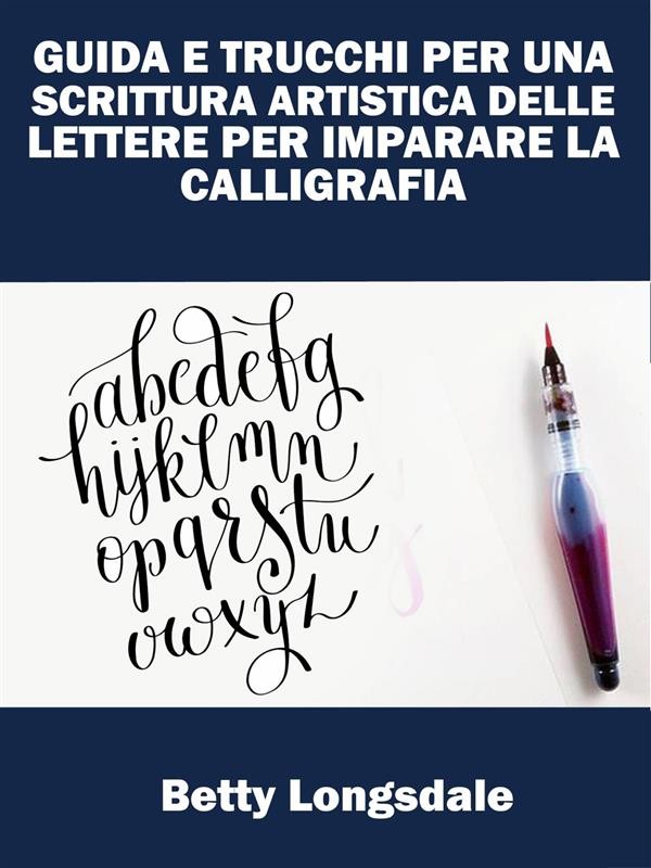 Guida E Trucchi Per Una Scrittura Artistica Delle Lettere Per Imparare La Calligrafia Librerie Coop Versione Epub