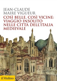 Così belle, così vicine: viaggio insolito nelle città dell'Italia medievale - Librerie.coop