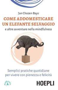 Come addestrare un elefante selvaggio e altre avventure nella mindfulness - Librerie.coop