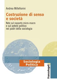 Costruzione di senso e società. Note sul rapporto micro-macro e sul potere politico nei padri della sociologia - Librerie.coop