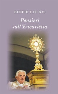 Pensieri sull'eucaristia. Selezione di testi di papa Benedetto XVI - Librerie.coop