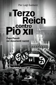 Il Terzo Reich contro Pio XII. Papa Pacelli nei documenti nazisti - Librerie.coop