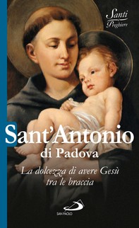 Sant'Antonio di Padova. La dolcezza di avere Gesù tra le braccia - Librerie.coop