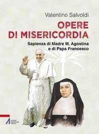 Opere di misericordia. Sapienza di madre M. Agostina e di papa Francesco - Librerie.coop