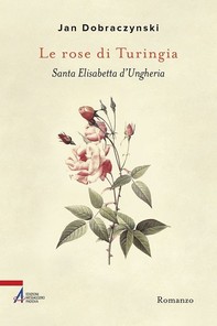 Le rose di Turingia. Santa Elisabetta d'Ungheria - Librerie.coop