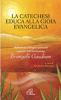 La catechesi educa alla gioia evangelica. Riflessioni teologico-pastorali a partire dall'Esortazione Evangelii Gaudium - Librerie.coop