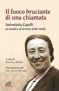 Il fuoco bruciante di una chiamata - Antonietta Capelli un medico al servizio della Verità - Librerie.coop