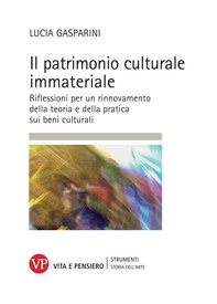 Il patrimonio culturale immateriale. Riflessioni per un rinnovamento della teoria e della pratica sui beni culturali - Librerie.coop