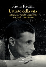 L’attrito della vita. Indagine su Renato Caccioppoli, matematico napoletano - Librerie.coop