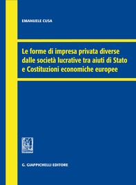 Le forme di impresa privata diverse dalle società lucrative tra aiuti di Stato e Costituzioni economiche europee - Librerie.coop