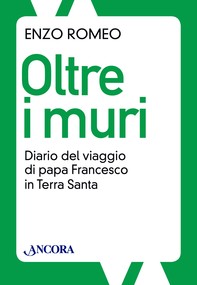 Oltre i muri. Diario del viaggio di papa Francesco in Terra Santa - Librerie.coop