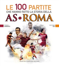 Le 100 partite che hanno fatto la storia della AS Roma - Librerie.coop