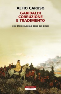 Garibaldi, corruzione e tradimento. - Librerie.coop