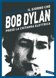 Il giorno che  Bob Dylan prese la chitarra elettrica - Librerie.coop