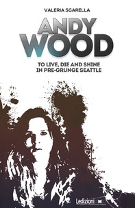 Andy Wood. To live, die and shine in pre-grunge Seattle - Librerie.coop