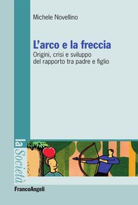 L'arco e la freccia. Origini, crisi e sviluppo del rapporto tra padre e figlio - Librerie.coop