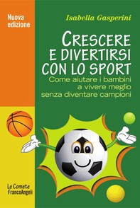 Crescere e divertirsi con lo sport. Come aiutare i bambini a vivere meglio senza diventare campioni - Librerie.coop