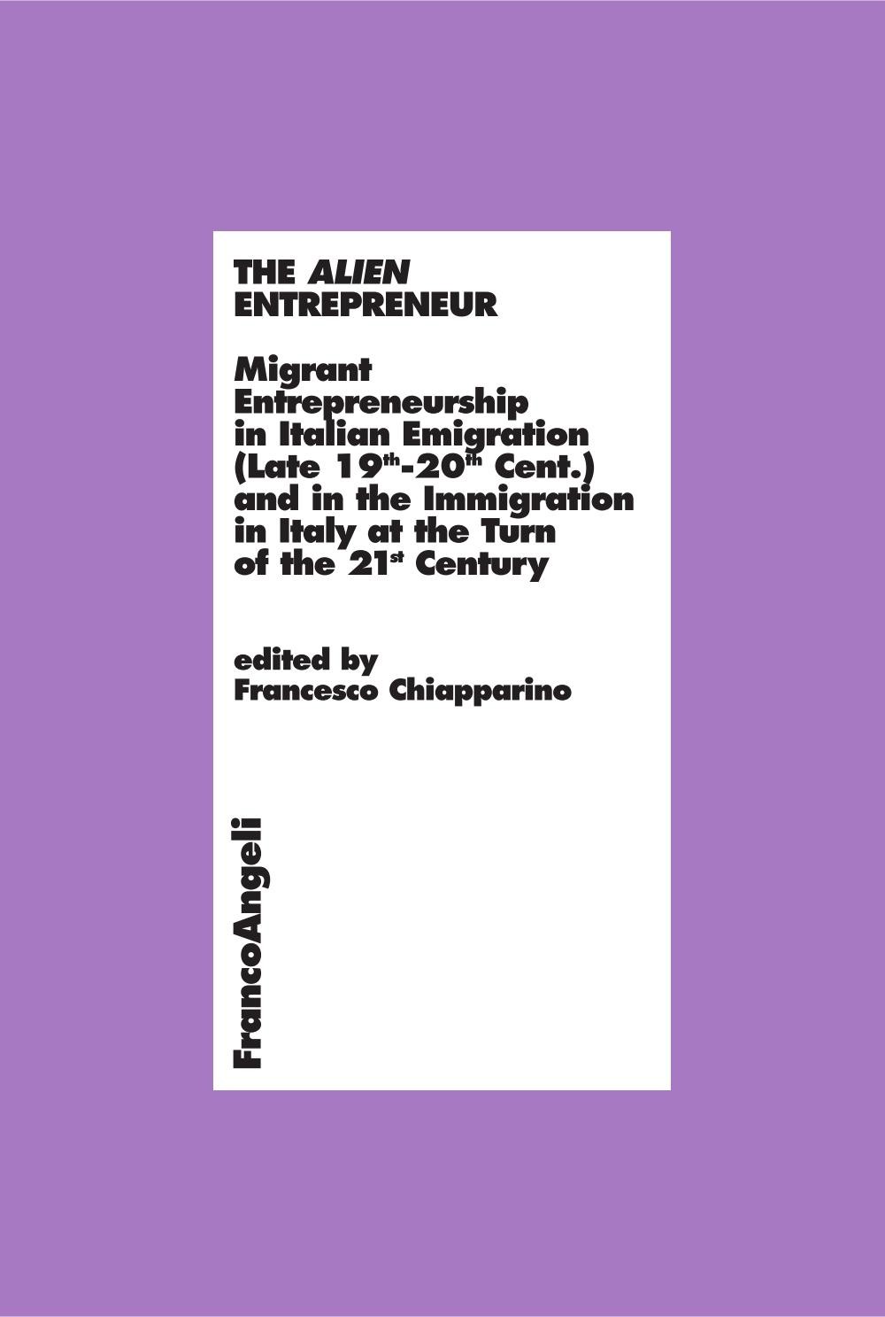 The Alien Entrepreneur. Migrant Entrepreneurship in Italian Emigration (Late 19th-20th Cent.) and in the Immigration in Italy at the Turn of the 21st Century - Librerie.coop