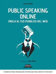 Public Speaking Online: Parla al tuo pubblico nel Web: Il corso di public speaking del futuro è qui e ora, davanti ai tuoi occhi - Librerie.coop
