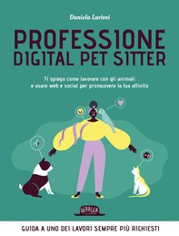 Professione Digital Pet Sitter. Ti spiego come lavorare con gli animali e usare Web e Social per promuovere la tua attività - Librerie.coop