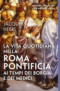 La vita quotidiana nella Roma pontificia ai tempi dei Borgia e dei Medici - Librerie.coop