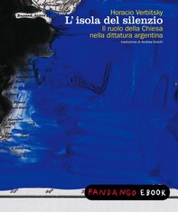 L'isola del silenzio. Il ruolo della chiesa nella dittatura argentina - Librerie.coop