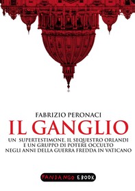 Il Ganglio. Un supertestimone, il sequestro Orlandi e un gruppo di potere occulto negli anni della guerra fredda in Vaticano - Librerie.coop