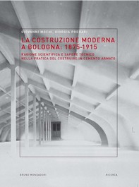 La costruzione moderna a Bologna (1875-­1915). Ragione scientifica e sapere tecnico nella pratica del costruire in cemento armat - Librerie.coop