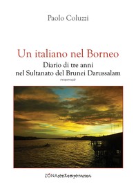 Un italiano nel Borneo. Diario di tre anni nel Sultanato del Brunei Darussalam - Librerie.coop