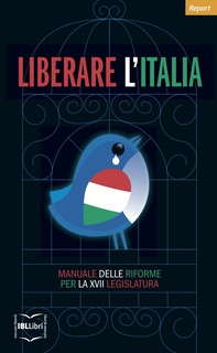 Liberare l'Italia. Manuale delle riforme per la XVII legislatura - Librerie.coop