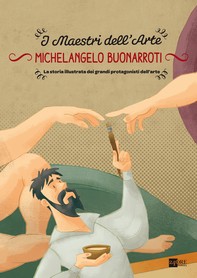Michelangelo Buonarroti. La storia illustrata dei grandi protagonisti dell'arte - Librerie.coop
