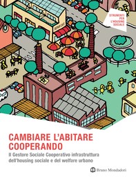 CAMBIARE L'ABITARE COOPERANDO. Il Gestore Sociale Cooperativo infrastruttura dell’housing sociale e del welfare urbano - Librerie.coop
