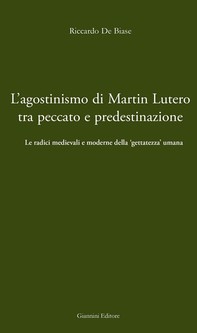 L'agostinismo di Martin Lutero tra peccato e predestinazione. Le radici radicali e moderne della 'gettezza umana' - Librerie.coop