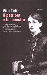 Il patriota e la maestra. La misconosciuta storia d'amore e ribellione di Antonio Garcèa e Giovanna Bertòla ai tempi del Risorgi - Librerie.coop