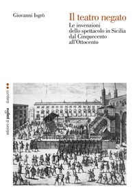 Il teatro negato. Le invenzioni dello spettacolo in Sicilia dal Cinquecento all’Ottocento - Librerie.coop