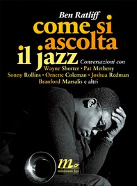Come si ascolta il jazz. Conversazioni con Wayne Shorter, Pat Metheny, Sonny Rollins, Ornette Coleman, Joshua Redman, Branford M - Librerie.coop