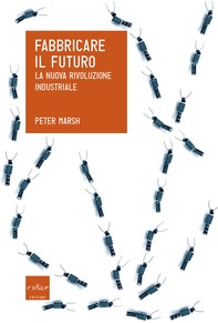 Fabbricare il futuro. La nuova rivoluzione industriale - Librerie.coop
