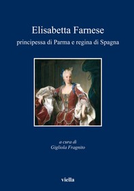 Elisabetta Farnese principessa di Parma e regina di Spagna - Librerie.coop