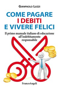 Come pagare i debiti e vivere felici. Il primo manuale italiano di educazione all'indebitamento responsabile - Librerie.coop