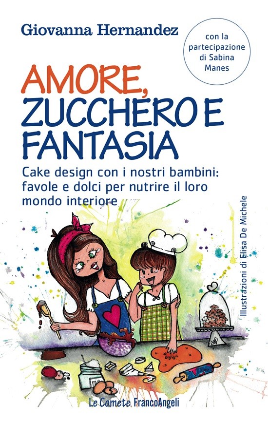 Amore, zucchero e fantasia. Cake design con i nostri bambini: favole e dolci per nutrire il loro mondo interiore - Librerie.coop