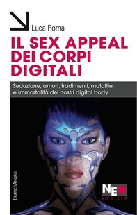 Il sex appeal dei corpi digitali. Seduzione, amori, tradimenti, malattie e immortalità dei nostri digital body - Librerie.coop