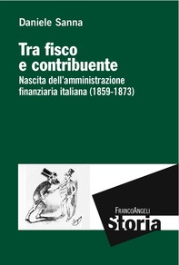 Tra fisco e contribuente. Nascita dell'amministrazione finanziaria italiana (1859-1873) - Librerie.coop