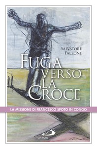 Fuga verso la croce. La missione di Francesco Spoto in Congo - Librerie.coop