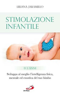 Stimolazione infantile. Sviluppa al meglio l'intelligenza fisica, mentale ed emotiva del tuo bimbo (0 - 3 anni) - Librerie.coop