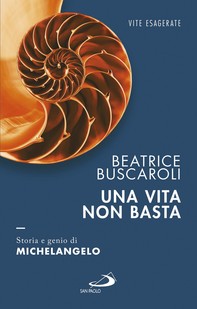 Una vita non basta. Storia e genio di Michelangelo - Librerie.coop