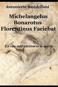 Michelangelus Bonarotus Florentinus Faciebat - Librerie.coop