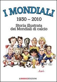 I mondiali 1930-2010 - Storia illustrata dei Mondiali di calcio - Librerie.coop