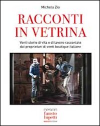 Racconti in vetrina - Venti storie di vita e di lavoro raccontate dai proprietari di venti boutique italiane - Librerie.coop