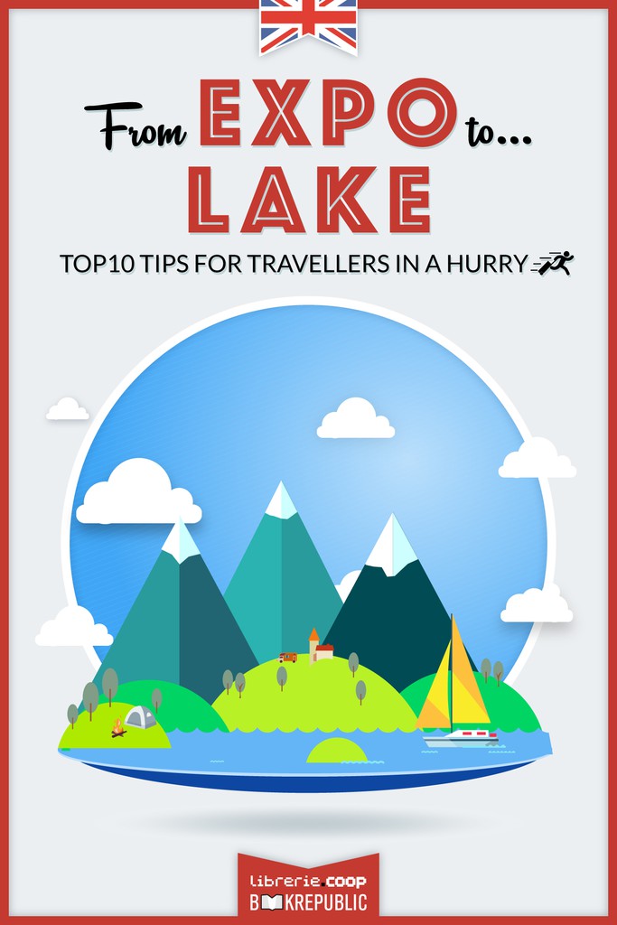 From EXPO to Lake. Top 10 TIPS for travellers in a hurry - Librerie.coop