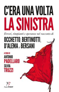 C'era una volta la sinistra. Errori, rimpianti e speranze nel racconto di Occhetto, Bertinotti, D'Alema e Bersani - Librerie.coop